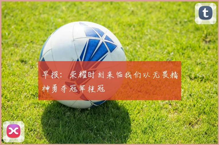 早报：荣耀时刻来临我们以无畏精神勇夺冠军桂冠