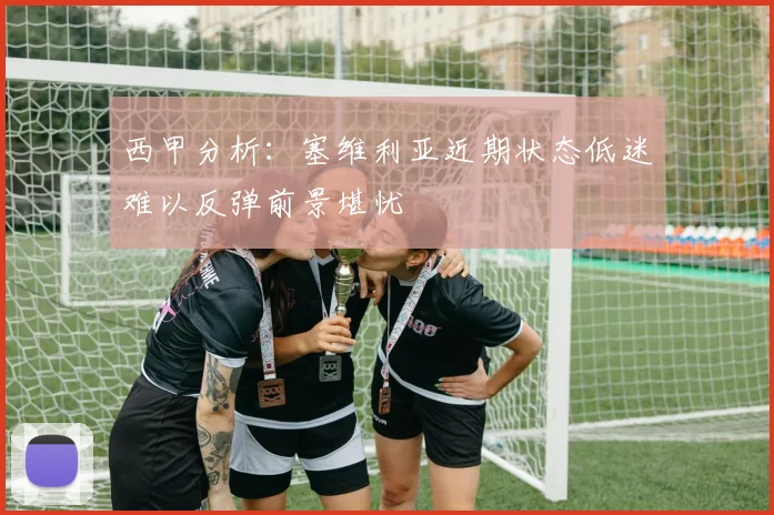 西甲分析：塞维利亚近期状态低迷难以反弹前景堪忧