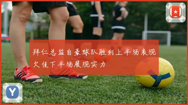 拜仁总监自豪球队胜利上半场表现欠佳下半场展现实力