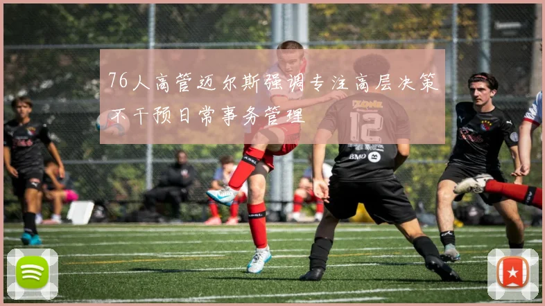 76人高管迈尔斯强调专注高层决策不干预日常事务管理