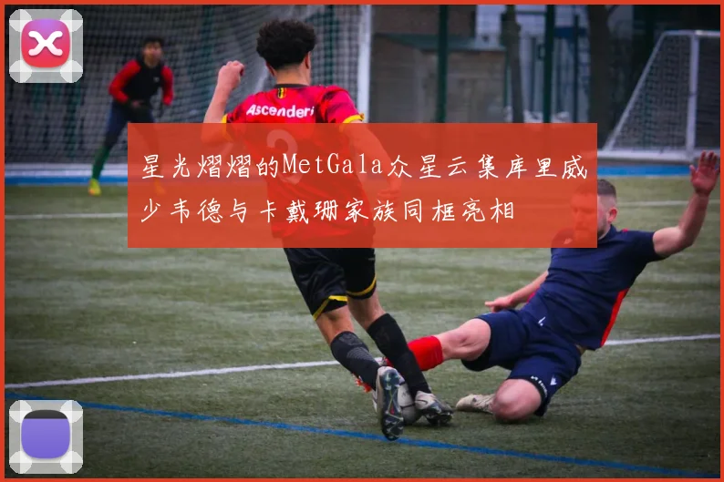 星光熠熠的MetGala众星云集库里威少韦德与卡戴珊家族同框亮相