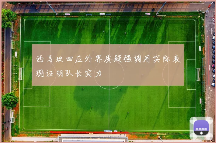 西马坎回应外界质疑强调用实际表现证明队长实力