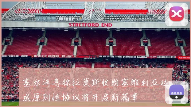 塞尔消息称拉莫斯收购塞维利亚达成原则性协议将开启新篇章