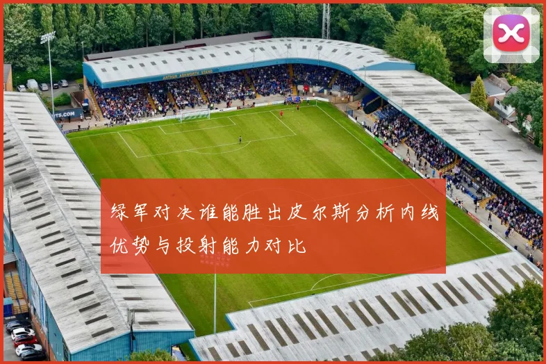 绿军对决谁能胜出皮尔斯分析内线优势与投射能力对比